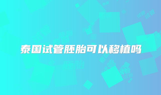 泰国试管胚胎可以移植吗