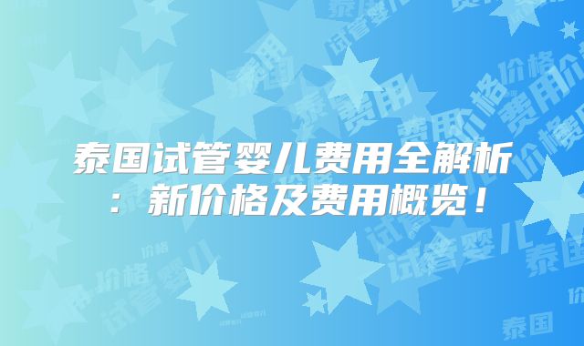 泰国试管婴儿费用全解析：新价格及费用概览！