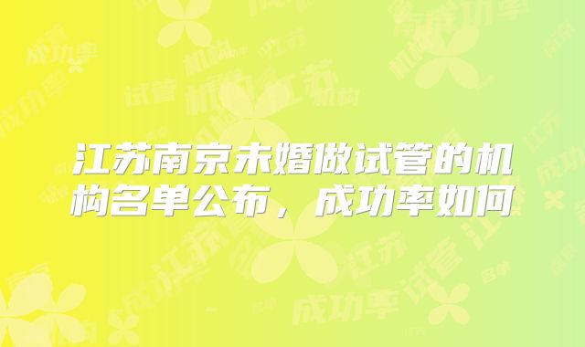 江苏南京未婚做试管的机构名单公布，成功率如何