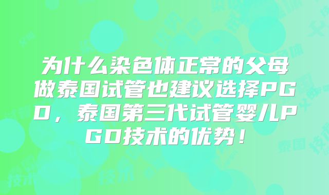 为什么染色体正常的父母做泰国试管也建议选择PGD，泰国第三代试管婴儿PGD技术的优势！