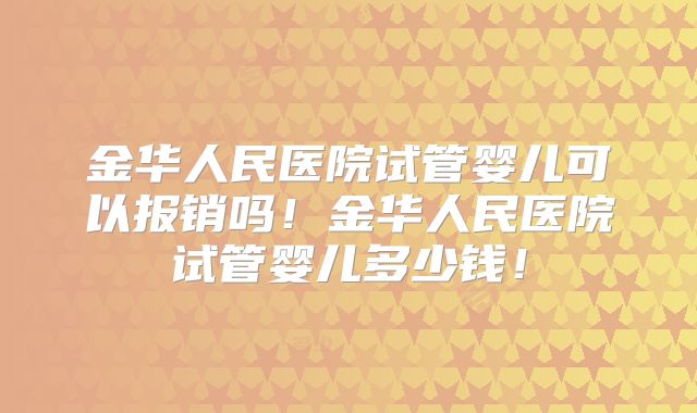 金华人民医院试管婴儿可以报销吗!金华人民医院试管婴儿多少钱!