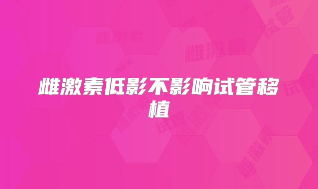 雌激素低影不影响试管移植
