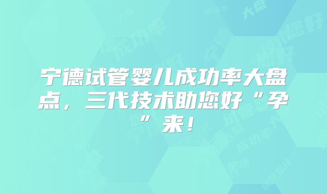 宁德试管婴儿成功率大盘点，三代技术助您好“孕”来！