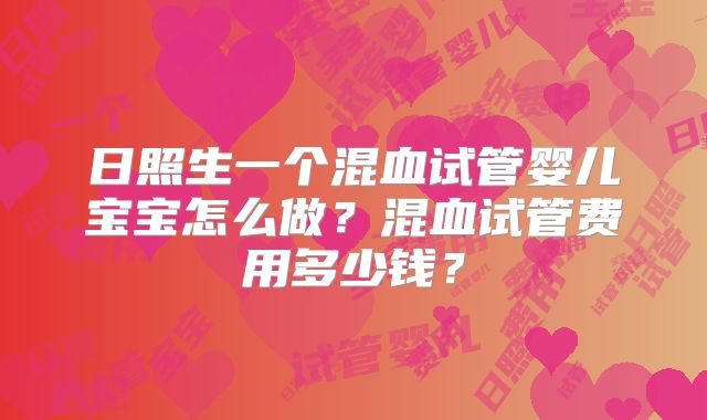 日照生一个混血试管婴儿宝宝怎么做？混血试管费用多少钱？
