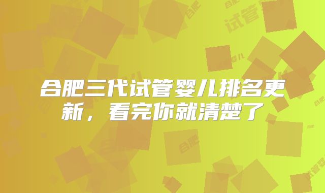 合肥三代试管婴儿排名更新，看完你就清楚了