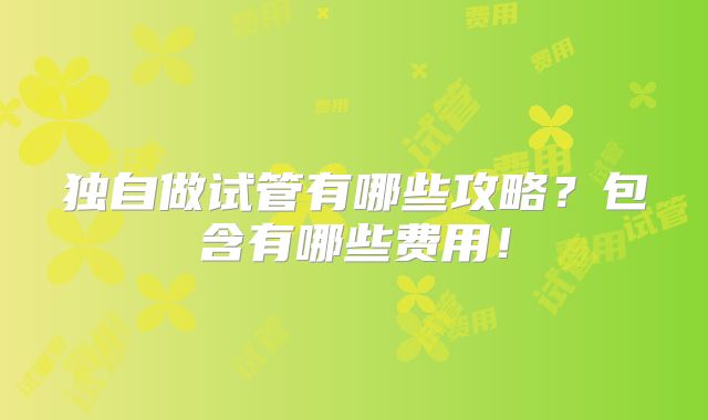 独自做试管有哪些攻略？包含有哪些费用！