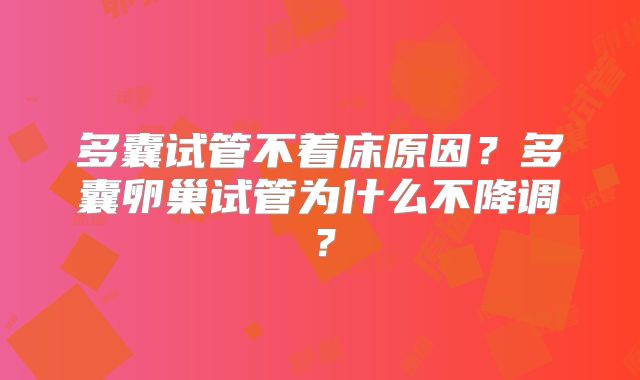 多囊试管不着床原因?多囊卵巢试管为什么不降调?