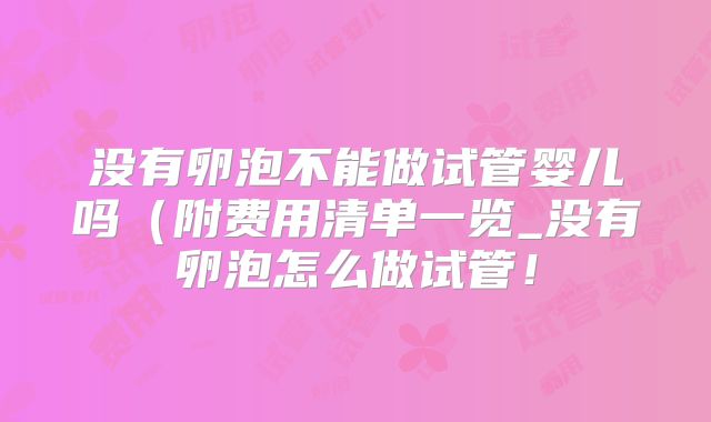没有卵泡不能做试管婴儿吗(附费用清单一览_没有卵泡怎么做试管!