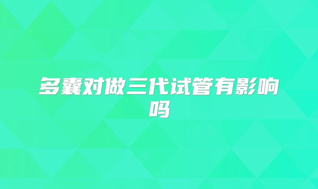 多囊对做三代试管有影响吗