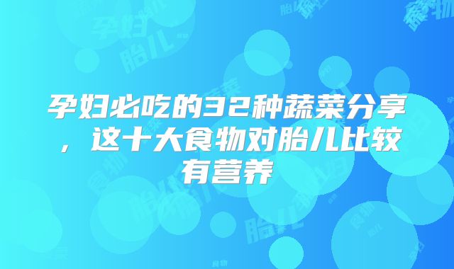 孕妇必吃的32种蔬菜分享，这十大食物对胎儿比较有营养
