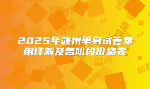 2025年赣州单身试管费用详解及各阶段价格表