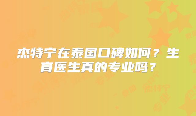 杰特宁在泰国口碑如何？生育医生真的专业吗？