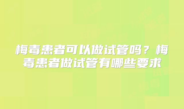 梅毒患者可以做试管吗？梅毒患者做试管有哪些要求