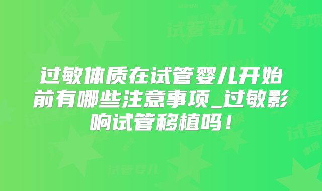 过敏体质在试管婴儿开始前有哪些注意事项_过敏影响试管移植吗！