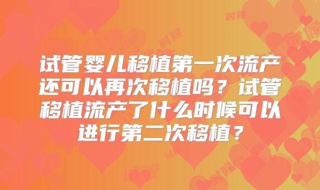 试管婴儿移植第一次流产还可以再次移植吗？试管移植流产了什么时候可以进行第二次移植？
