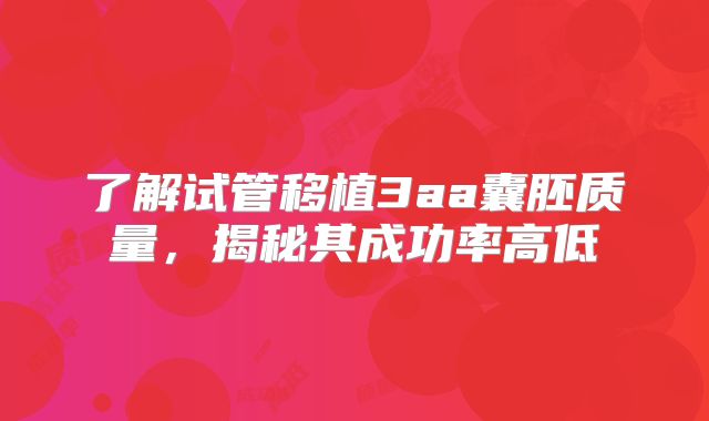 了解试管移植3aa囊胚质量，揭秘其成功率高低