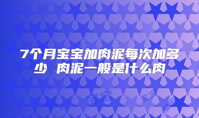 7个月宝宝加肉泥每次加多少 肉泥一般是什么肉