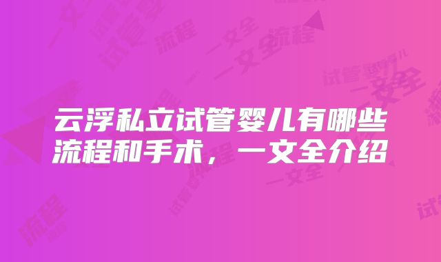 云浮私立试管婴儿有哪些流程和手术，一文全介绍