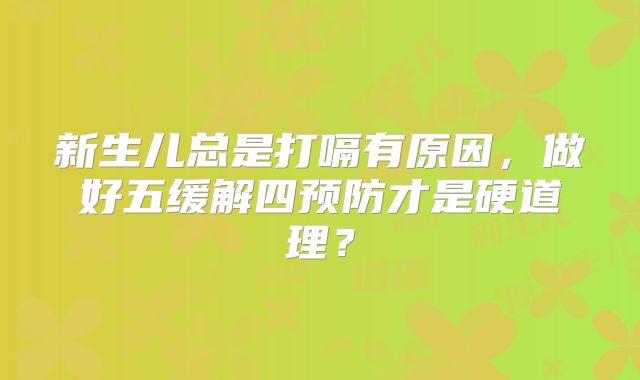 新生儿总是打嗝有原因,做好五缓解四预防才是硬道理?