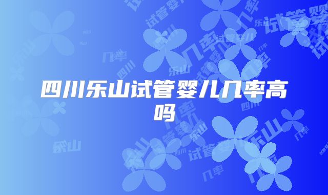 四川乐山试管婴儿几率高吗