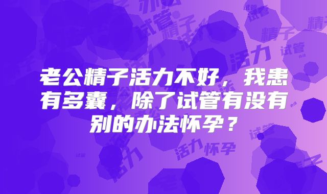老公精子活力不好，我患有多囊，除了试管有没有别的办法怀孕？