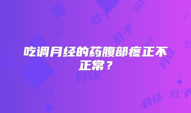 吃调月经的药腹部疼正不正常?