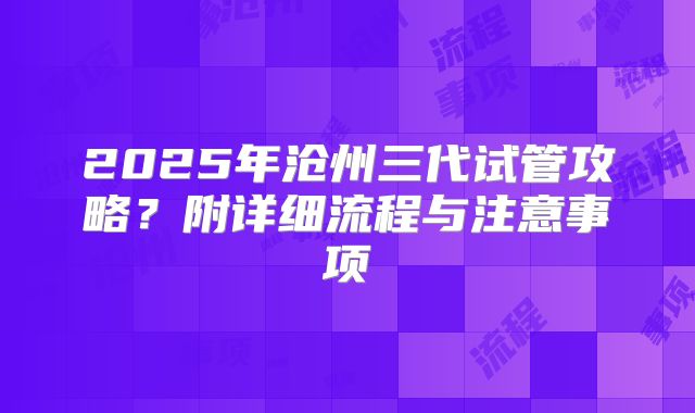 2025年沧州三代试管攻略?附详细流程与注意事项