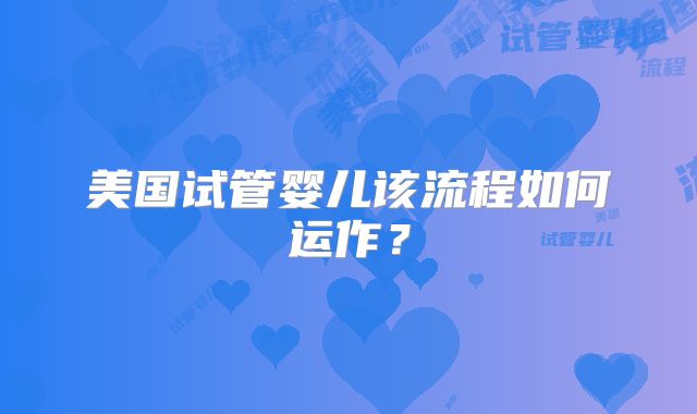 美国试管婴儿该流程如何运作?