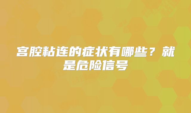 宫腔粘连的症状有哪些?就是危险信号