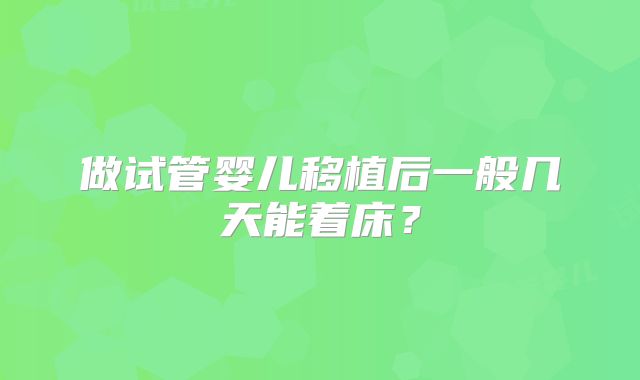 做试管婴儿移植后一般几天能着床？