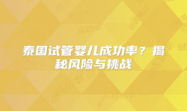 泰国试管婴儿成功率？揭秘风险与挑战