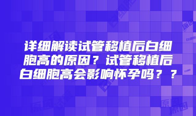 详细解读试管移植后白细胞高的原因?试管移植后白细胞高会影响怀孕吗??