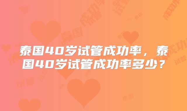 泰国40岁试管成功率，泰国40岁试管成功率多少？