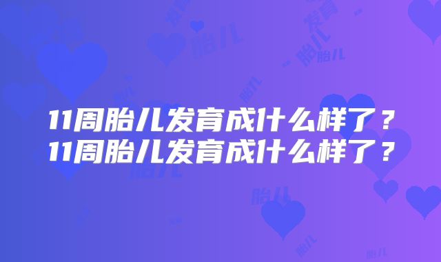11周胎儿发育成什么样了？11周胎儿发育成什么样了？