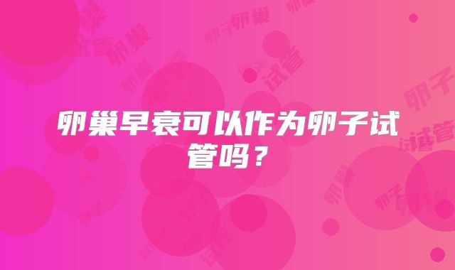 卵巢早衰可以作为卵子试管吗？