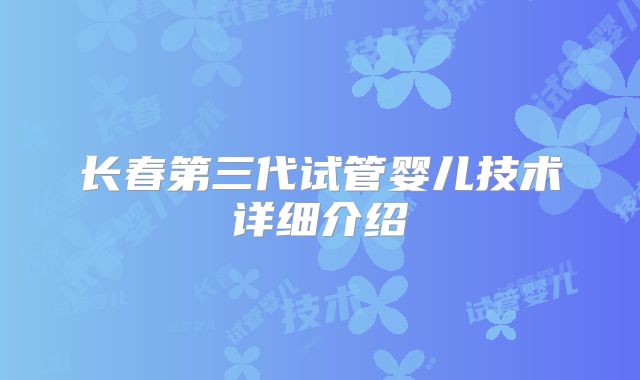 长春第三代试管婴儿技术详细介绍