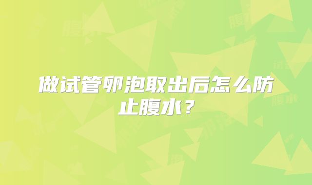 做试管卵泡取出后怎么防止腹水?