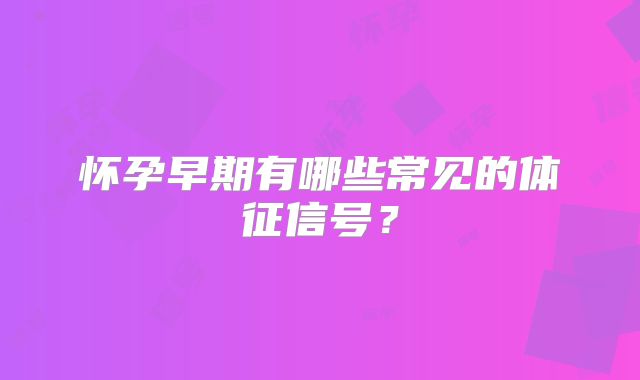 怀孕早期有哪些常见的体征信号？