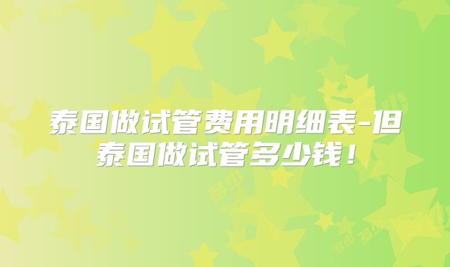 泰国做试管费用明细表-但泰国做试管多少钱!