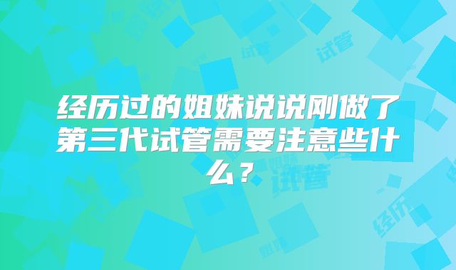 经历过的姐妹说说刚做了第三代试管需要注意些什么？