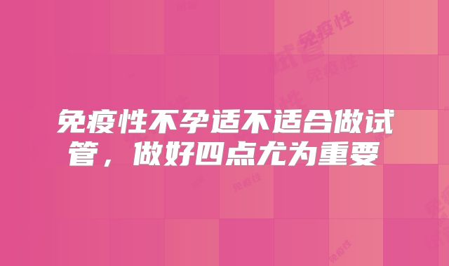 免疫性不孕适不适合做试管，做好四点尤为重要