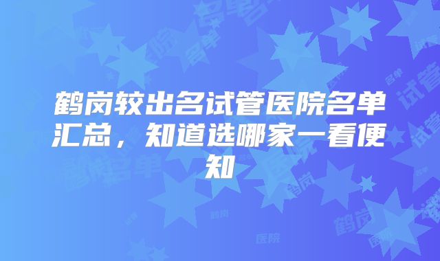 鹤岗较出名试管医院名单汇总，知道选哪家一看便知