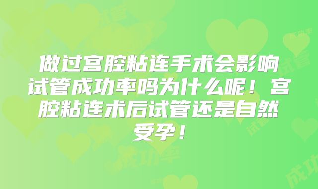 做过宫腔粘连手术会影响试管成功率吗为什么呢!宫腔粘连术后试管还是自然受孕!