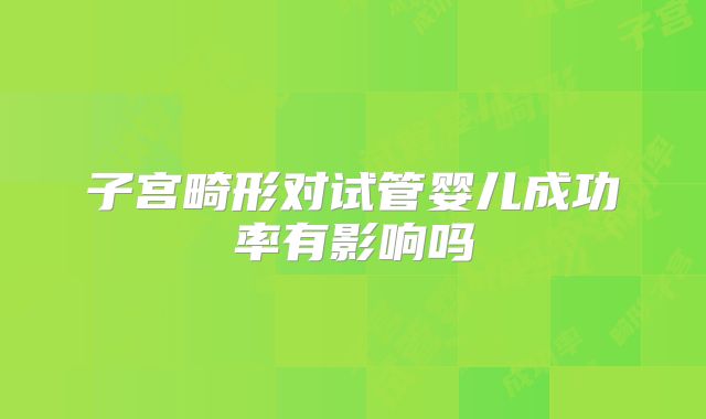 子宫畸形对试管婴儿成功率有影响吗