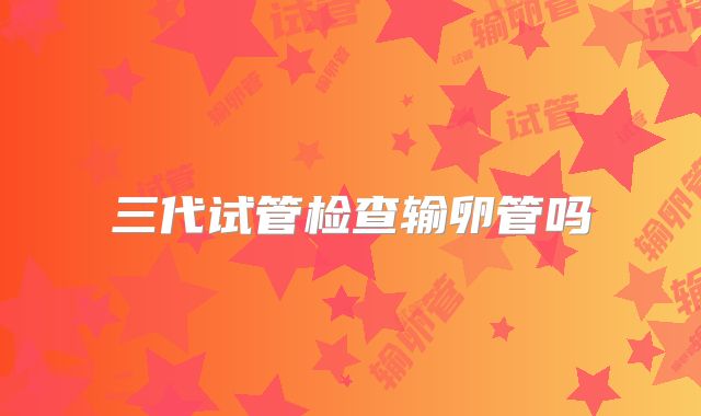 三代试管检查输卵管吗