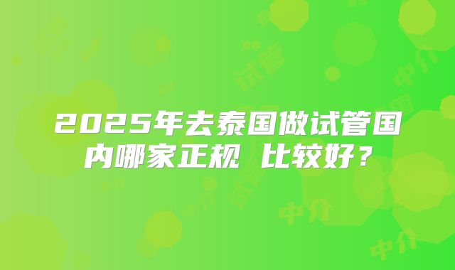 2025年去泰国做试管国内哪家正规 比较好？