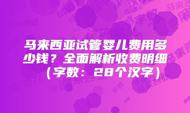 马来西亚试管婴儿费用多少钱?全面解析收费明细(字数:28个汉字)