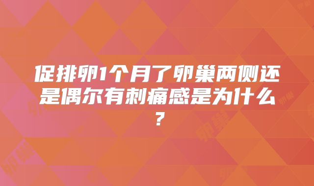 促排卵1个月了卵巢两侧还是偶尔有刺痛感是为什么?