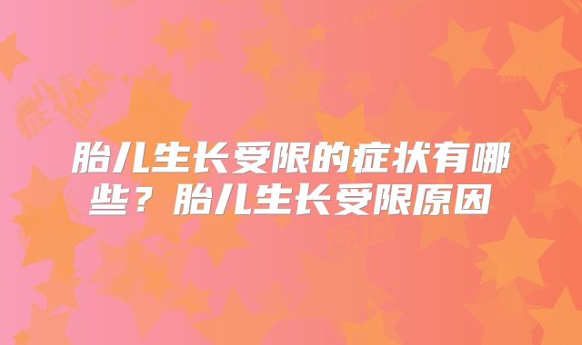 胎儿生长受限的症状有哪些?胎儿生长受限原因