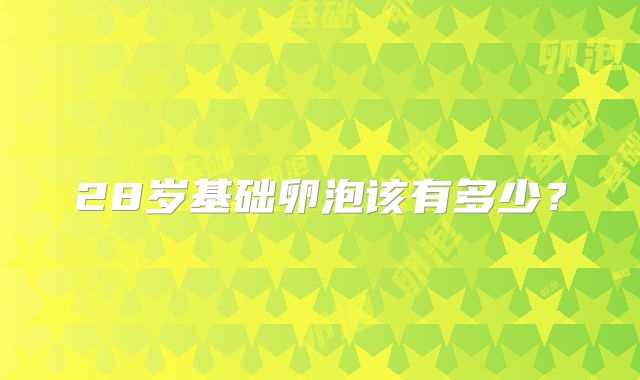 28岁基础卵泡该有多少?